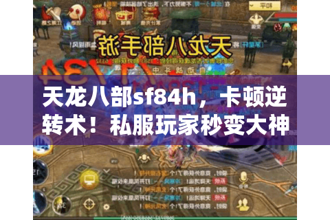 天龙八部sf84h,卡顿逆转术!私服玩家秒变大神指南 天龙八部sf84h,卡顿逆转术!私服玩家秒变大神指南
