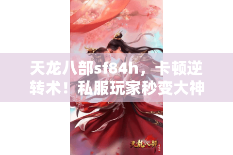 天龙八部sf84h，卡顿逆转术！私服玩家秒变大神指南