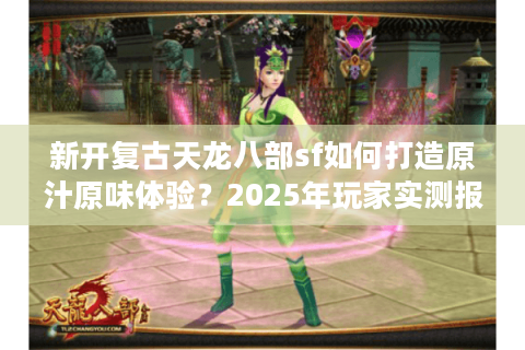 新开复古天龙八部sf如何打造原汁原味体验？2025年玩家实测报告