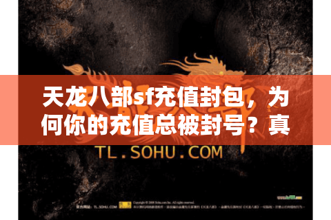 天龙八部sf充值封包,为何你的充值总被封号?真相大起底 天龙八部sf充值封包,为何你的充值总被封号?真相大起底