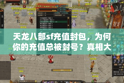 天龙八部sf充值封包,为何你的充值总被封号?真相大起底 天龙八部sf充值封包,为何你的充值总被封号?真相大起底
