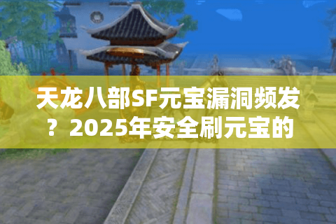 天龙八部SF元宝漏洞频发？2025年安全刷元宝的三种解决方案