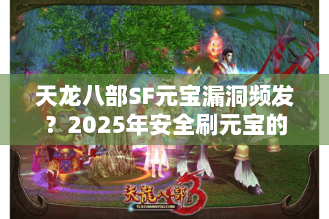 天龙八部SF元宝漏洞频发？2025年安全刷元宝的三种解决方案