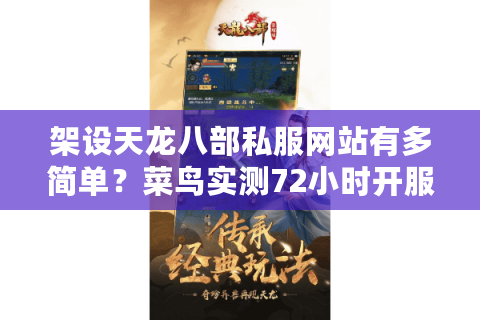 架设天龙八部私服网站有多简单？菜鸟实测72小时开服指南