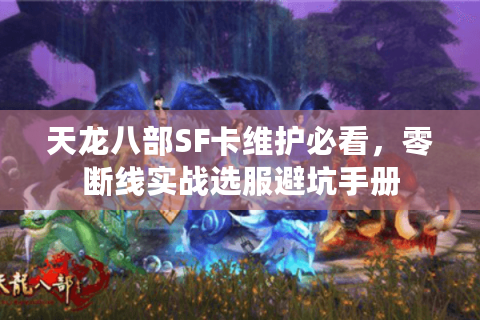 天龙八部SF卡维护必看，零断线实战选服避坑手册