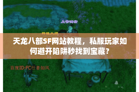 天龙八部SF网站教程,私服玩家如何避开陷阱秒找到宝藏? 天龙八部SF网站教程,私服玩家如何避开陷阱秒找到宝藏?