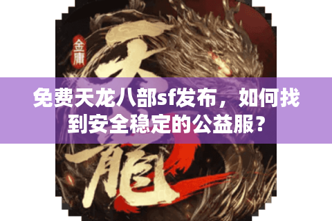 免费天龙八部sf发布，如何找到安全稳定的公益服？