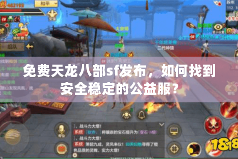 免费天龙八部sf发布，如何找到安全稳定的公益服？