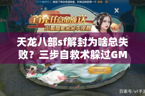 天龙八部sf解封为啥总失败？三步自救术躲过GM追杀