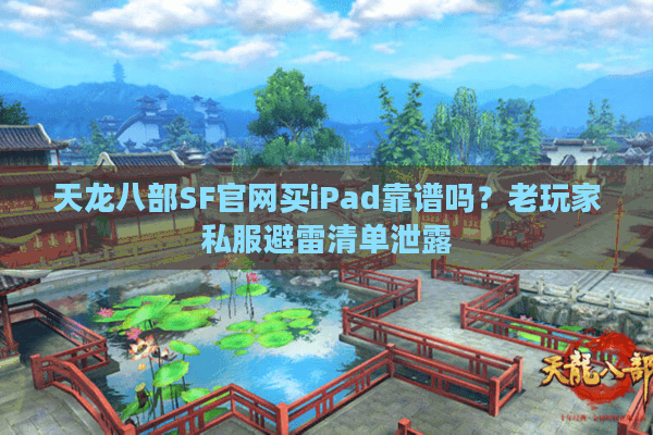 天龙八部SF官网买iPad靠谱吗？老玩家私服避雷清单泄露
