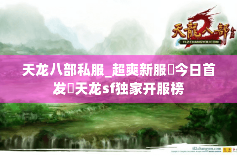 天龙八部私服_超爽新服▷今日首发◁天龙sf独家开服榜