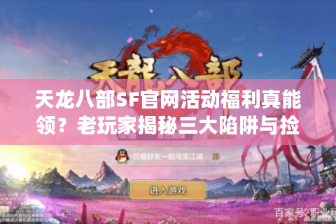 天龙八部SF官网活动福利真能领？老玩家揭秘三大陷阱与捡漏攻略
