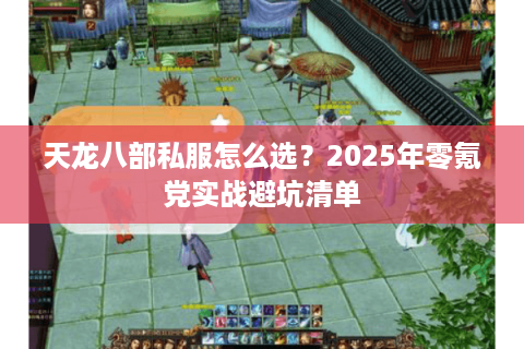 天龙八部私服怎么选?2025年零氪党实战避坑清单 天龙八部私服怎么选?2025年零氪党实战避坑清单