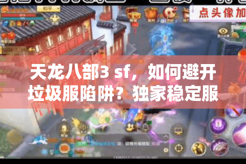 天龙八部3 sf，如何避开垃圾服陷阱？独家稳定服推荐秘籍