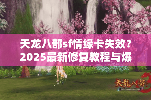 天龙八部sf情缘卡失效？2025最新修复教程与爆率提升攻略