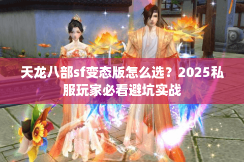 天龙八部sf变态版怎么选？2025私服玩家必看避坑实战
