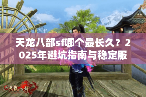 天龙八部sf哪个最长久？2025年避坑指南与稳定服推荐