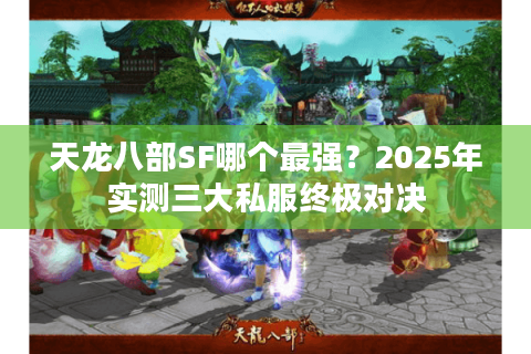 天龙八部SF哪个最强？2025年实测三大私服终极对决