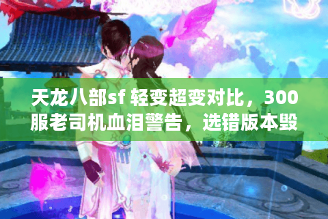 天龙八部sf 轻变超变对比，300服老司机血泪警告，选错版本毁三月！