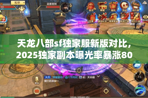 天龙八部sf独家服新版对比,2025独家副本曝光率暴涨80%真相 天龙八部sf独家服新版对比,2025独家副本曝光率暴涨80%真相
