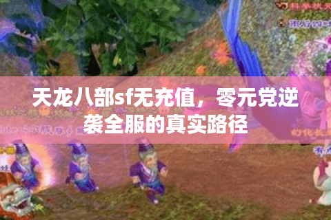 天龙八部sf无充值，零元党逆袭全服的真实路径