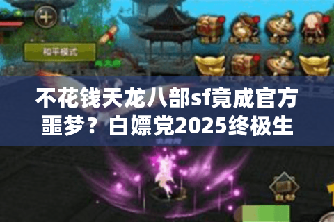 不花钱天龙八部sf竟成官方噩梦？白嫖党2025终极生存法则