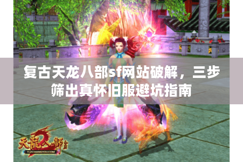 复古天龙八部sf网站破解，三步筛出真怀旧服避坑指南