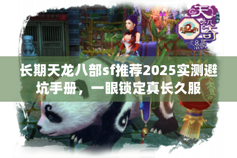 长期天龙八部sf推荐2025实测避坑手册，一眼锁定真长久服