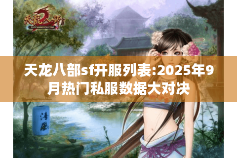 天龙八部sf开服列表:2025年9月热门私服数据大对决 天龙八部sf开服列表:2025年9月热门私服数据大对决