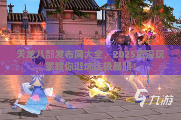 天龙八部发布网大全,2025资深玩家教你避坑选极品服! 天龙八部发布网大全,2025资深玩家教你避坑选极品服!