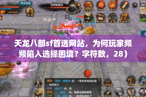 天龙八部sf首选网站，为何玩家频频陷入选择困境？字符数，28）