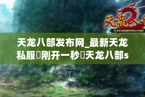 天龙八部发布网_最新天龙私服▷刚开一秒◁天龙八部sf今日开服表
