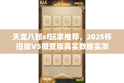 天龙八部sf玩家推荐,2025怀旧版VS微变版真实数据实测 天龙八部sf玩家推荐,2025怀旧版VS微变版真实数据实测
