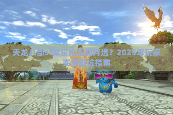 天龙八部sf架设论坛如何选？2025年玩家实测避坑指南