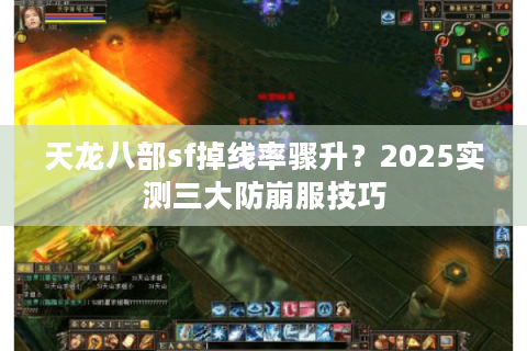 天龙八部sf掉线率骤升？2025实测三大防崩服技巧
