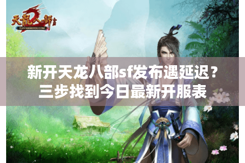 新开天龙八部sf发布遇延迟？三步找到今日最新开服表
