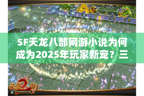 SF天龙八部网游小说为何成为2025年玩家新宠？三大改编秘籍解析