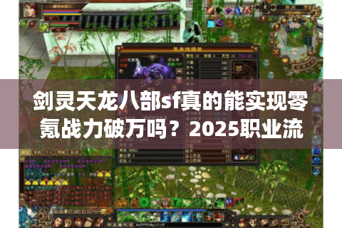 剑灵天龙八部sf真的能实现零氪战力破万吗？2025职业流派实战评测