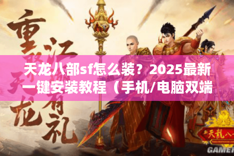天龙八部sf怎么装？2025最新一键安装教程（手机/电脑双端通用）