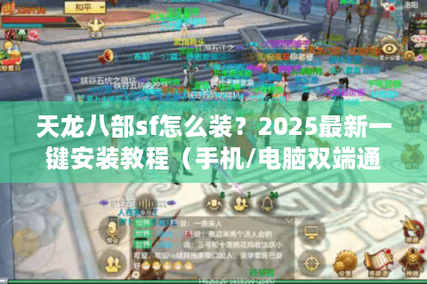 天龙八部sf怎么装？2025最新一键安装教程（手机/电脑双端通用）