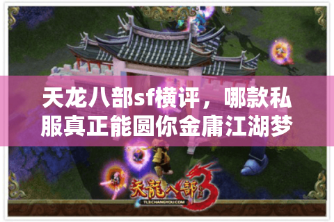 天龙八部sf横评,哪款私服真正能圆你金庸江湖梦? 天龙八部sf横评,哪款私服真正能圆你金庸江湖梦?