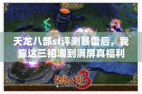 天龙八部sf评测暴雷后,我靠这三招淘到满屏真福利 天龙八部sf评测暴雷后,我靠这三招淘到满屏真福利