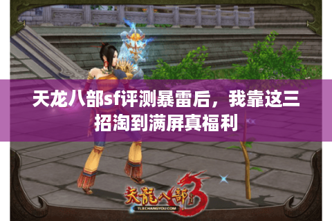 天龙八部sf评测暴雷后,我靠这三招淘到满屏真福利 天龙八部sf评测暴雷后,我靠这三招淘到满屏真福利