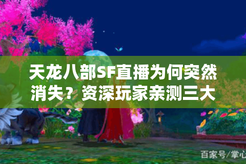 天龙八部SF直播为何突然消失？资深玩家亲测三大替代方案