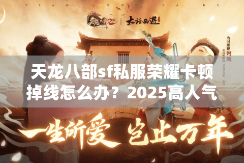 天龙八部sf私服荣耀卡顿掉线怎么办？2025高人气版本实测推荐