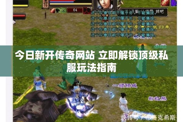 今日新开传奇网站 立即解锁顶级私服玩法指南 今日新开传奇网站 立即解锁顶级私服玩法指南
