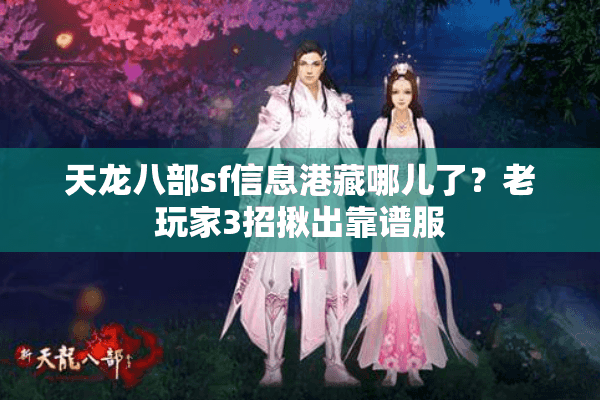 天龙八部sf信息港藏哪儿了？老玩家3招揪出靠谱服