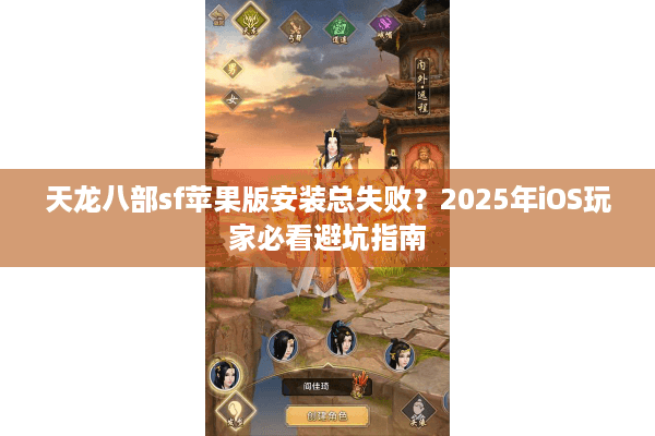 天龙八部sf苹果版安装总失败？2025年iOS玩家必看避坑指南