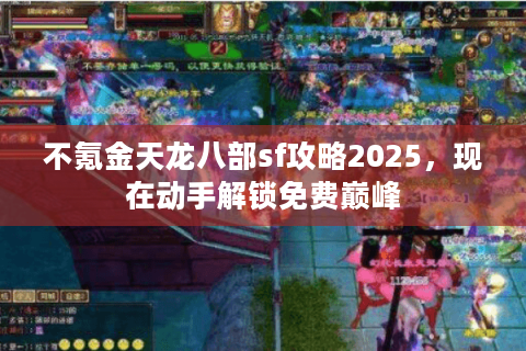 不氪金天龙八部sf攻略2025，现在动手解锁免费巅峰