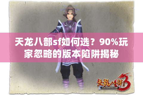 天龙八部sf如何选？90%玩家忽略的版本陷阱揭秘